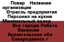 Повар › Название организации ­ Fusion Service › Отрасль предприятия ­ Персонал на кухню › Минимальный оклад ­ 18 000 - Все города Работа » Вакансии   . Архангельская обл.,Северодвинск г.